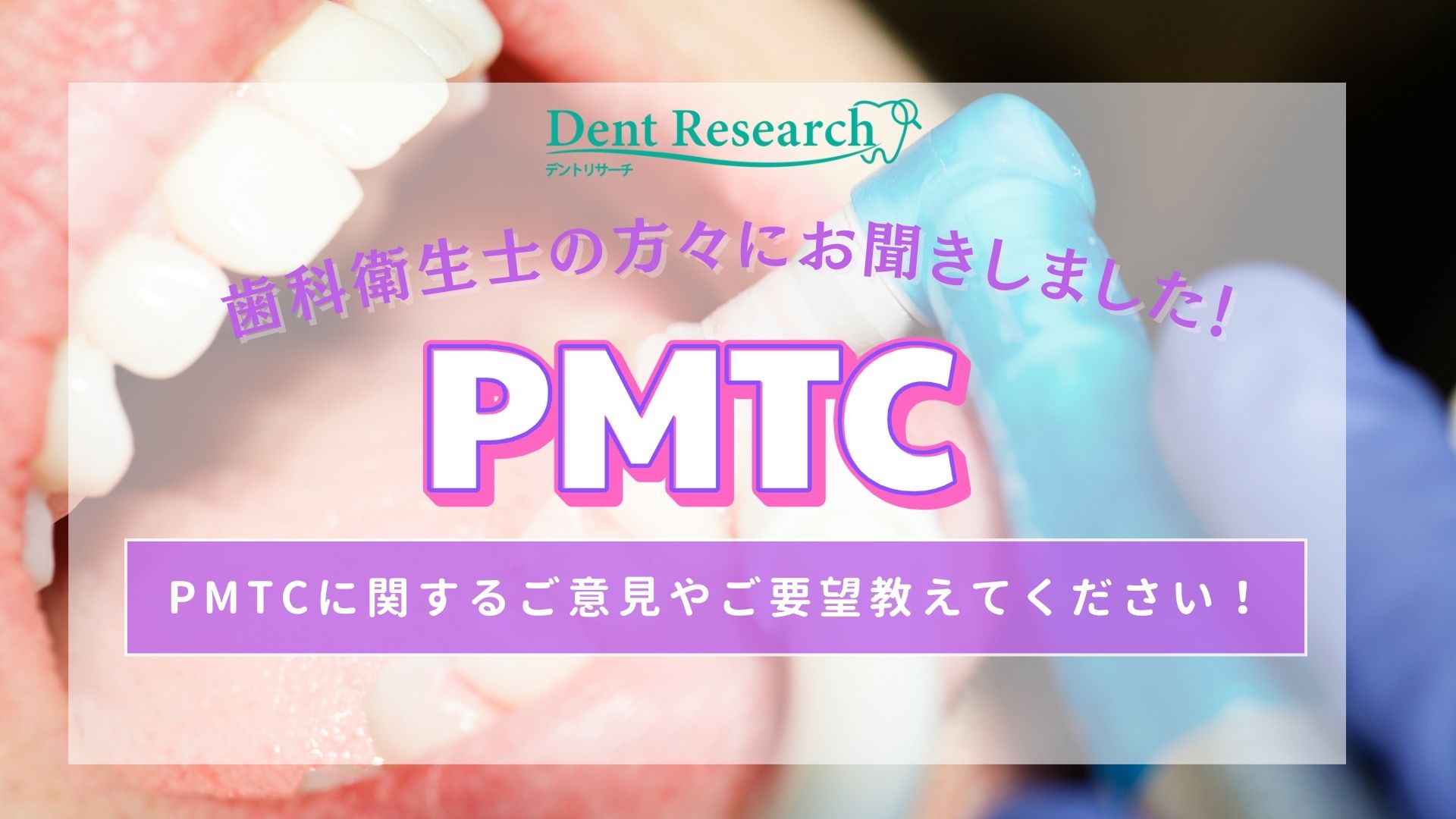 歯科衛生士の方々にお聞きしました！PMTCに関するご意見やご要望教えてください！