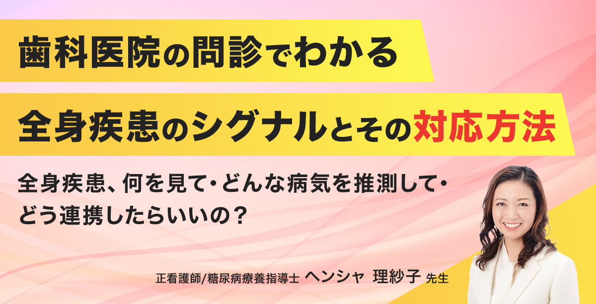 歯科医院の問診でわかる　全身疾患のシグナルとその対応方法 ～全身疾患、何を見て・どんな病気を推測して・どう連携したらいいの？～